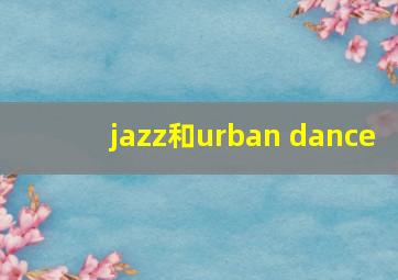 jazz和urban dance